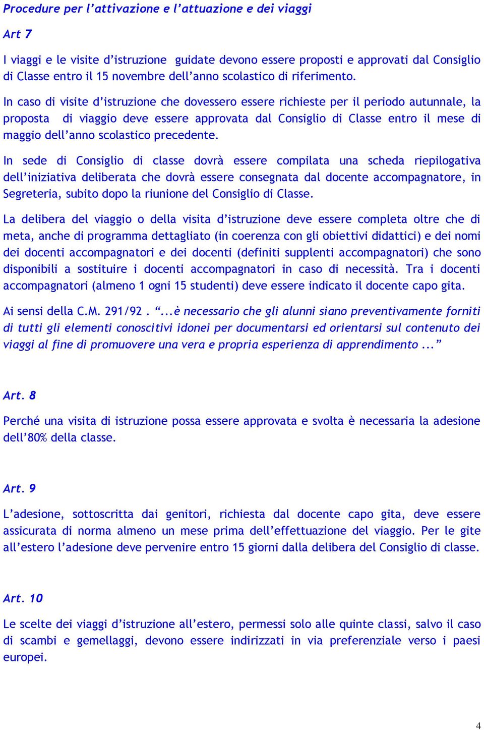 In caso di visite d istruzione che dovessero essere richieste per il periodo autunnale, la proposta di viaggio deve essere approvata dal Consiglio di Classe entro il mese di maggio dell anno