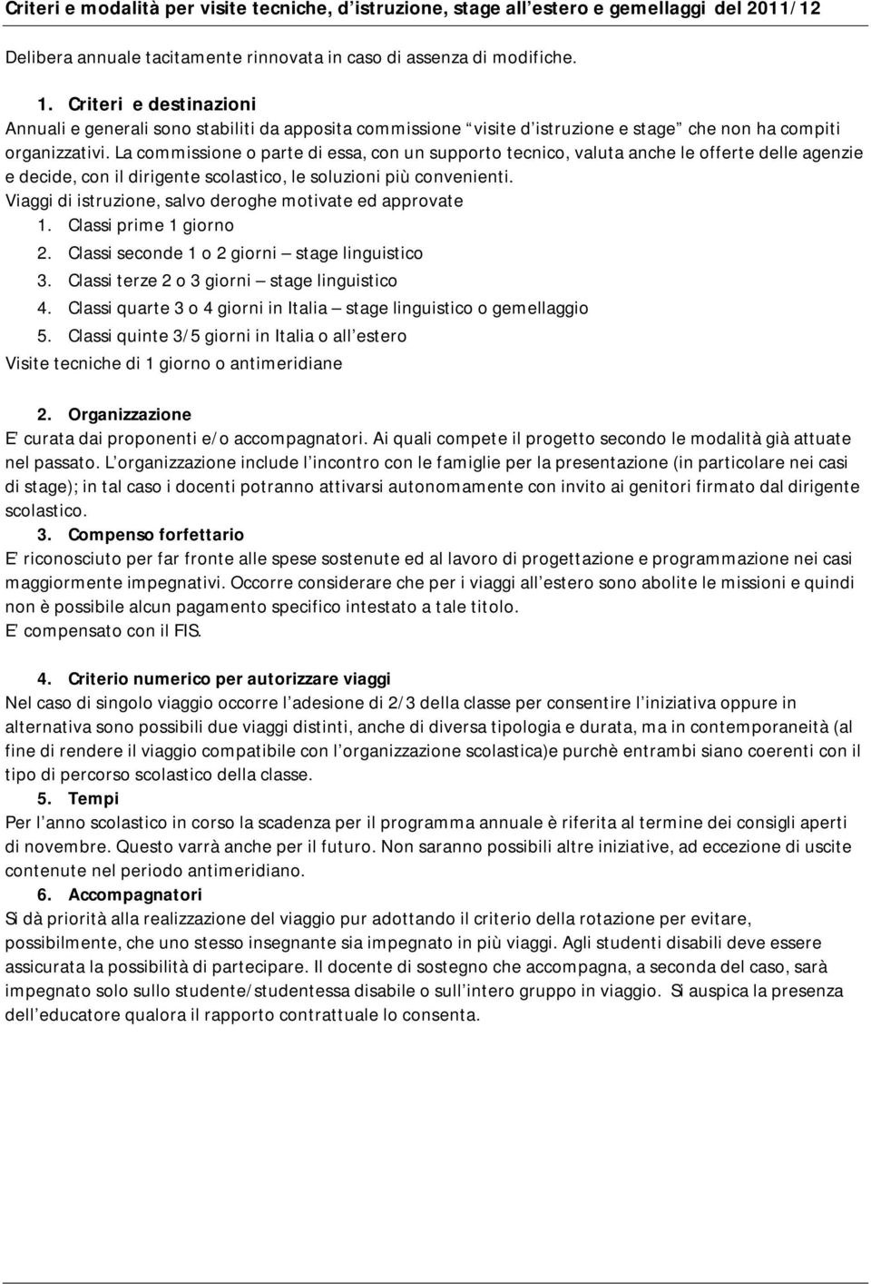 La commissione o parte di essa, con un supporto tecnico, valuta anche le offerte delle agenzie e decide, con il dirigente scolastico, le soluzioni più convenienti.