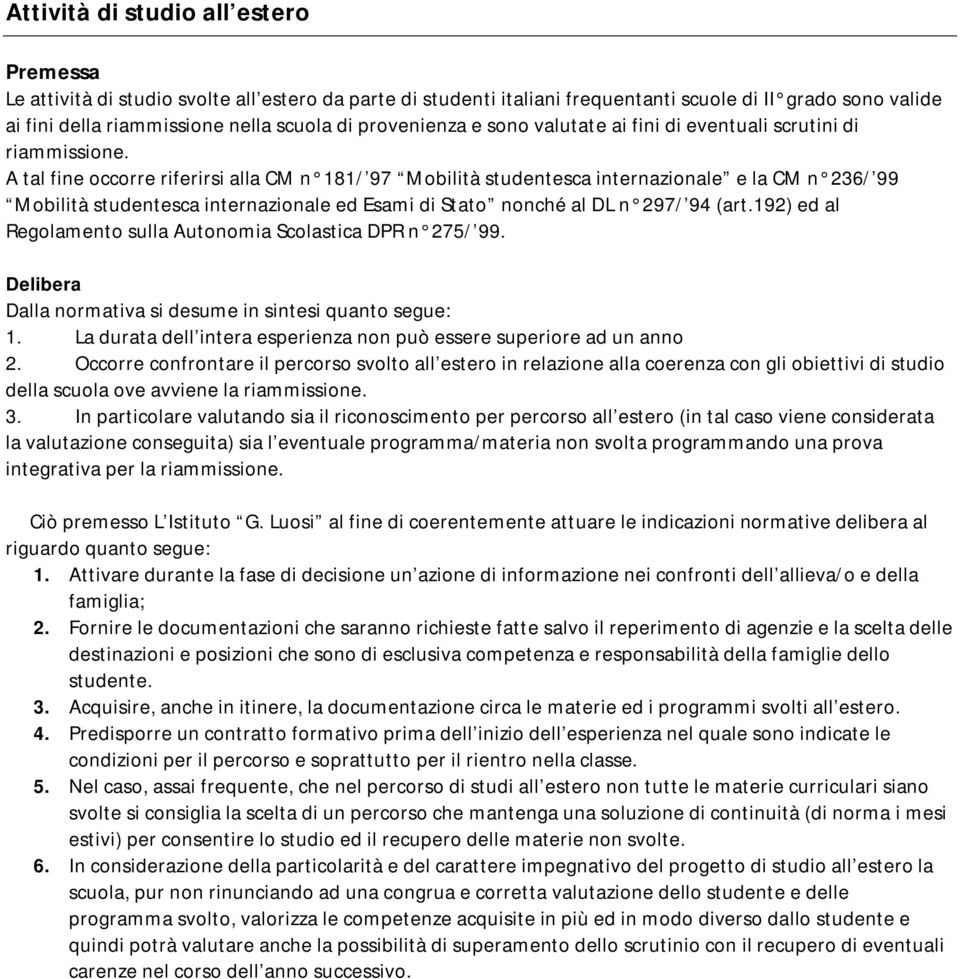 A tal fine occorre riferirsi alla CM n 181/ 97 Mobilità studentesca internazionale e la CM n 236/ 99 Mobilità studentesca internazionale ed Esami di Stato nonché al DL n 297/ 94 (art.