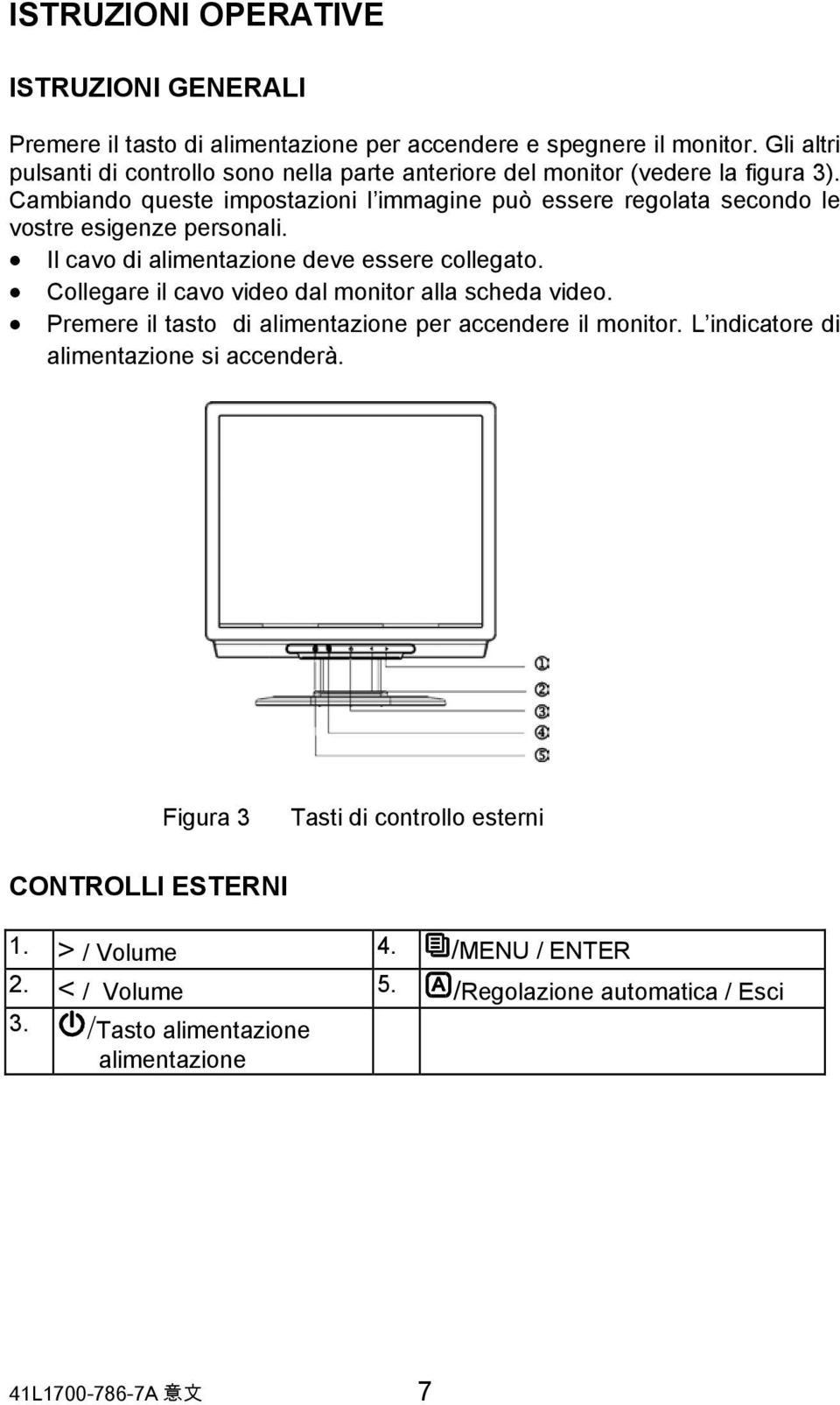 Cambiando queste impostazioni l immagine può essere regolata secondo le vostre esigenze personali. Il cavo di alimentazione deve essere collegato.