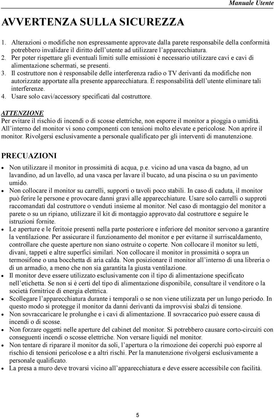 Per poter rispettare gli eventuali limiti sulle emissioni è necessario utilizzare cavi e cavi di alimentazione schermati, se presenti. 3.