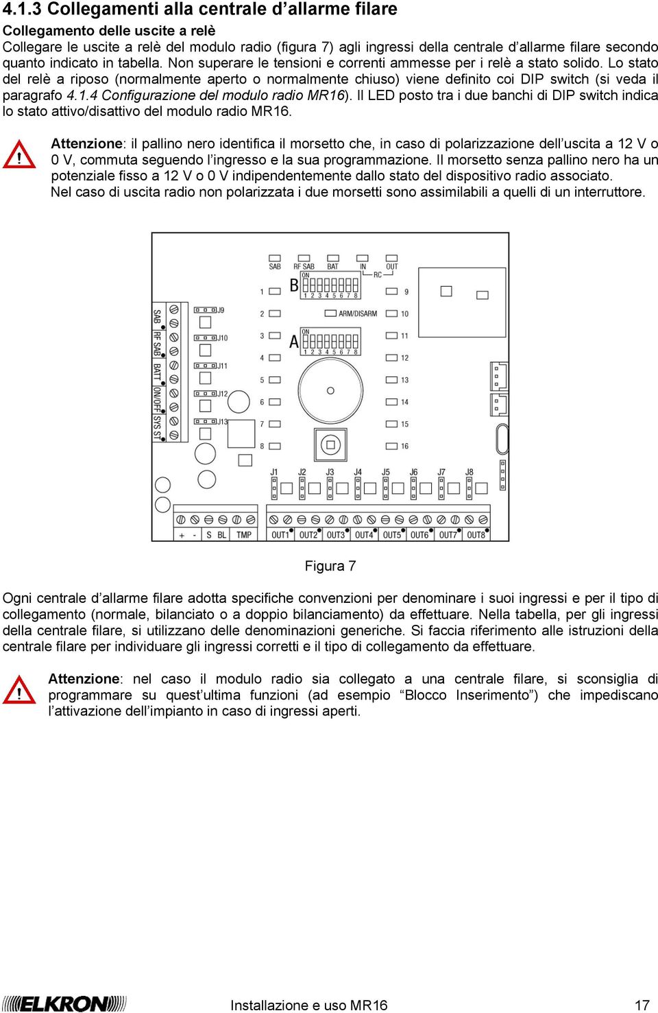 Lo stato del relè a riposo (normalmente aperto o normalmente chiuso) viene definito coi DIP switch (si veda il paragrafo 4.1.4 Configurazione del modulo radio MR16).