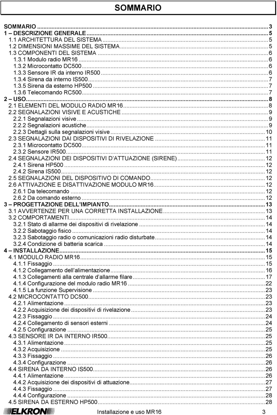 ..9 2.2.1 Segnalazioni visive...9 2.2.2 Segnalazioni acustiche...9 2.2.3 Dettagli sulla segnalazioni visive...10 2.3 SEGNALAZIONI DAI DISPOSITIVI DI RIVELAZIONE...11 2.3.1 Microcontatto DC500...11 2.3.2 Sensore IR500.