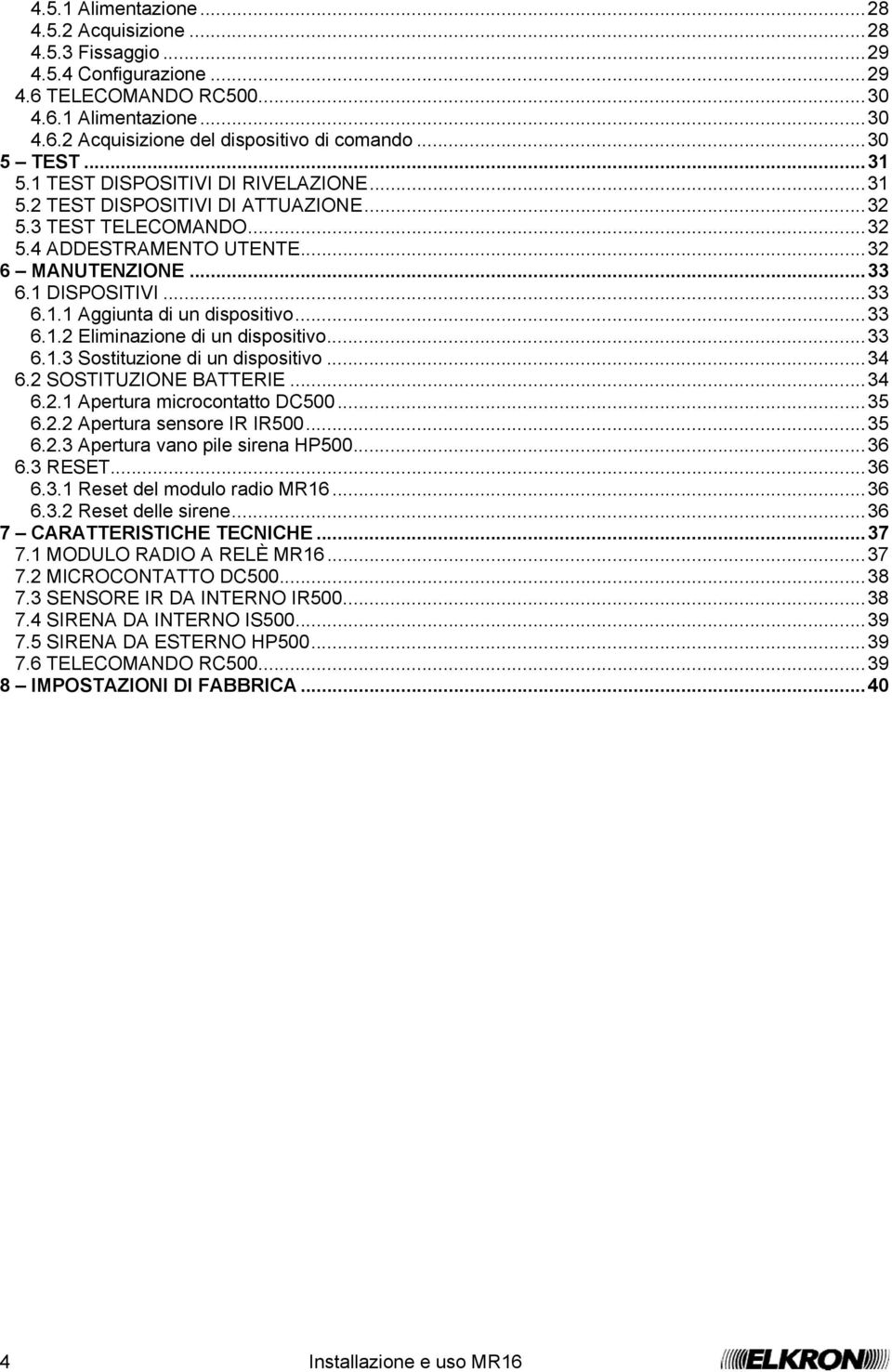 ..33 6.1.2 Eliminazione di un dispositivo...33 6.1.3 Sostituzione di un dispositivo...34 6.2 SOSTITUZIONE BATTERIE...34 6.2.1 Apertura microcontatto DC500...35 6.2.2 Apertura sensore IR IR500...35 6.2.3 Apertura vano pile sirena HP500.