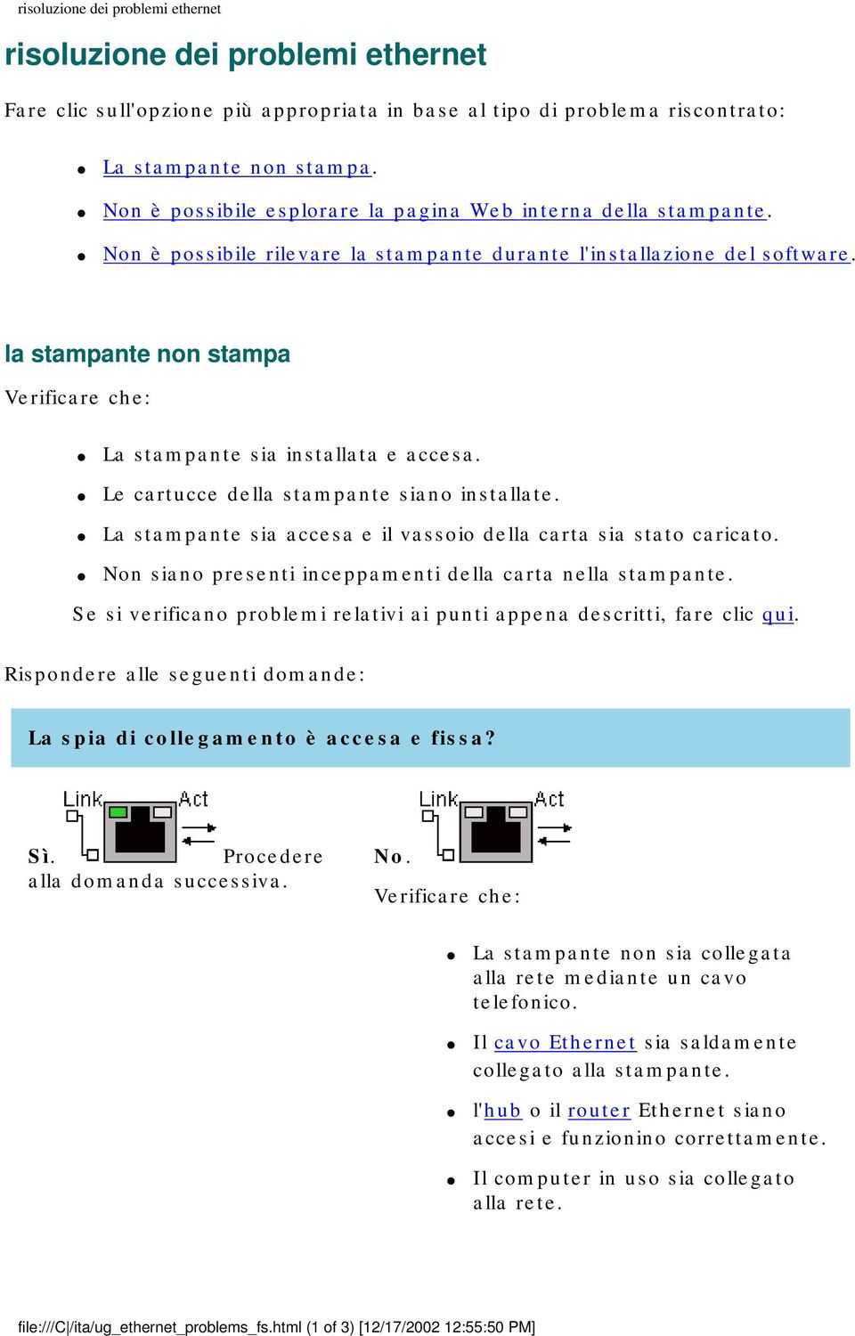 la stampante non stampa Verificare che: La stampante sia installata e accesa. Le cartucce della stampante siano installate. La stampante sia accesa e il vassoio della carta sia stato caricato.