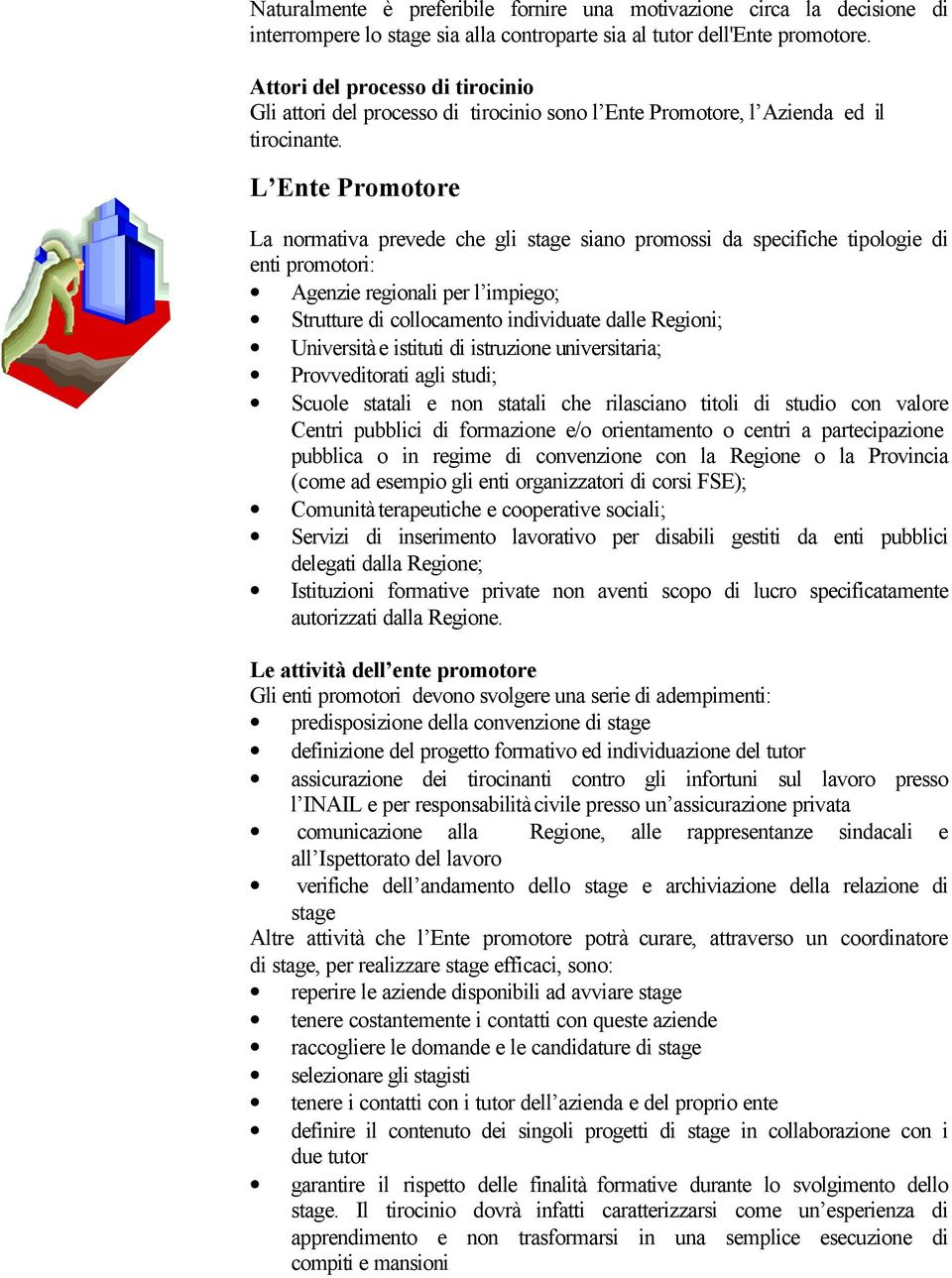 L Ente Promotore La normativa prevede che gli stage siano promossi da specifiche tipologie di enti promotori: Agenzie regionali per l impiego; Strutture di collocamento individuate dalle Regioni;