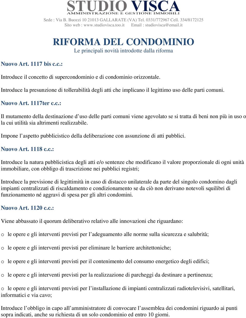 Introduce la presunzione di tollerabilità degli atti che implicano il legittimo uso delle parti comuni. Nuovo Art. 1117ter c.c.: Il mutamento della destinazione d uso delle parti comuni viene agevolato se si tratta di beni non più in uso o la cui utilità sia altrimenti realizzabile.