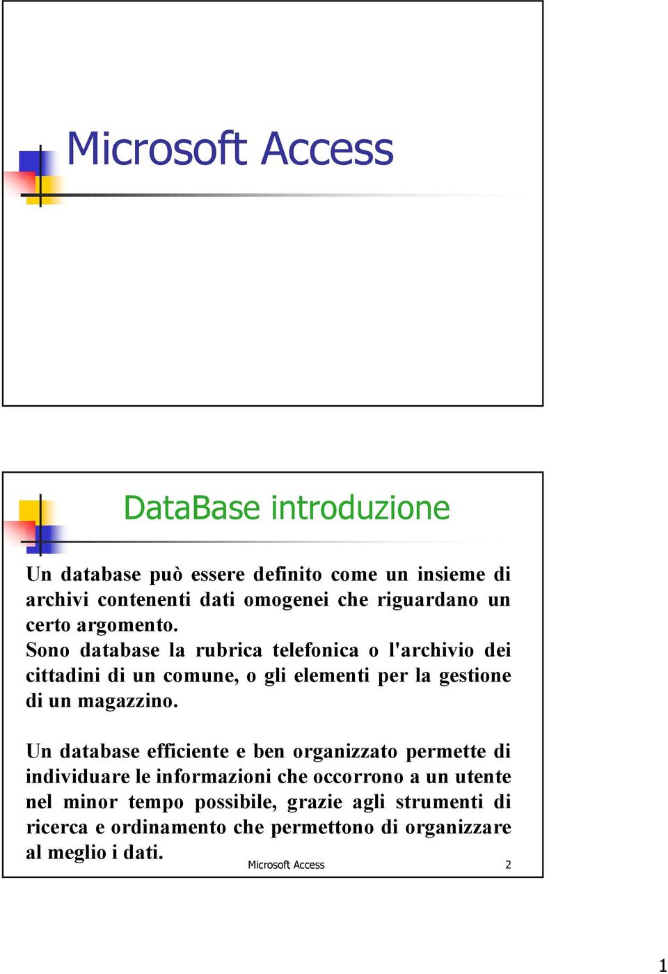 Sono database la rubrica telefonica o l'archivio dei cittadini di un comune, o gli elementi per la gestione di un magazzino.