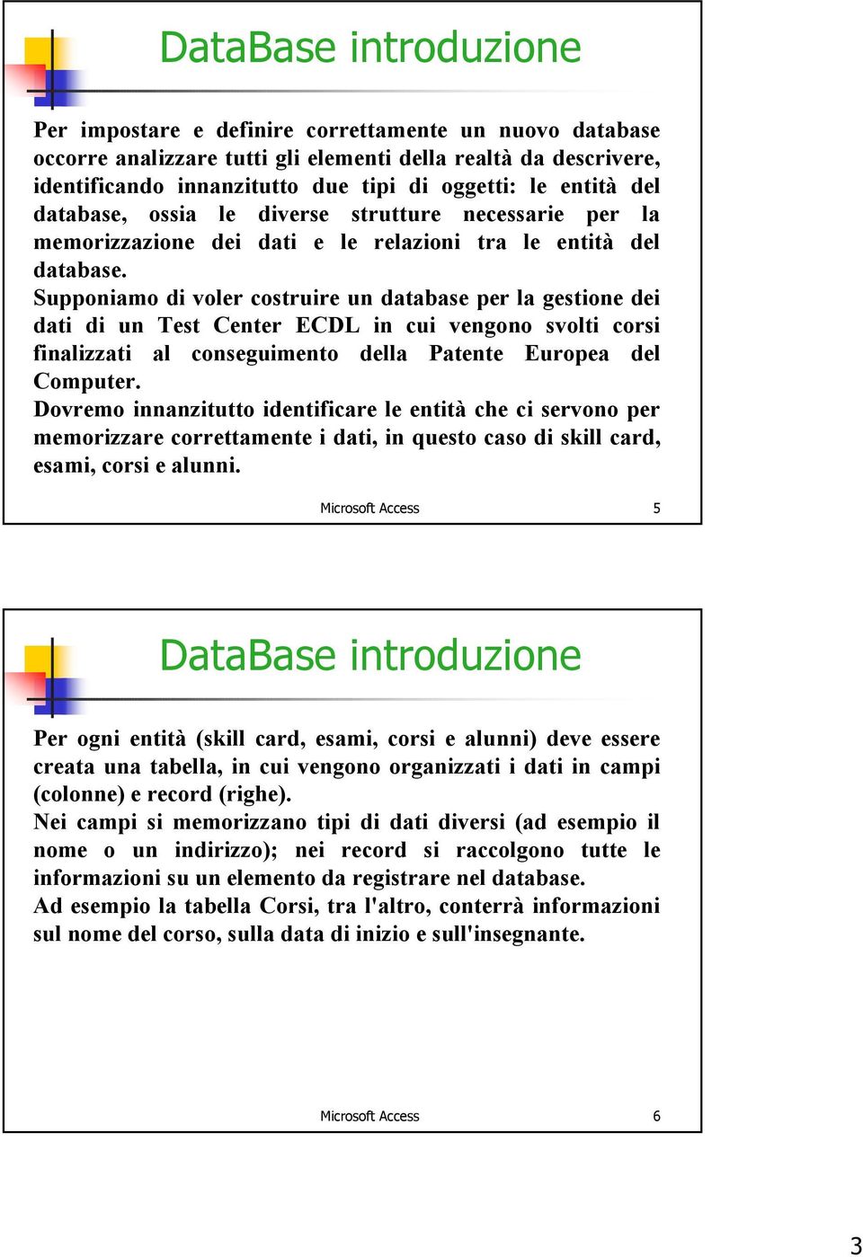 Supponiamo di voler costruire un database per la gestione dei dati di un Test Center ECDL in cui vengono svolti corsi finalizzati al conseguimento della Patente Europea del Computer.