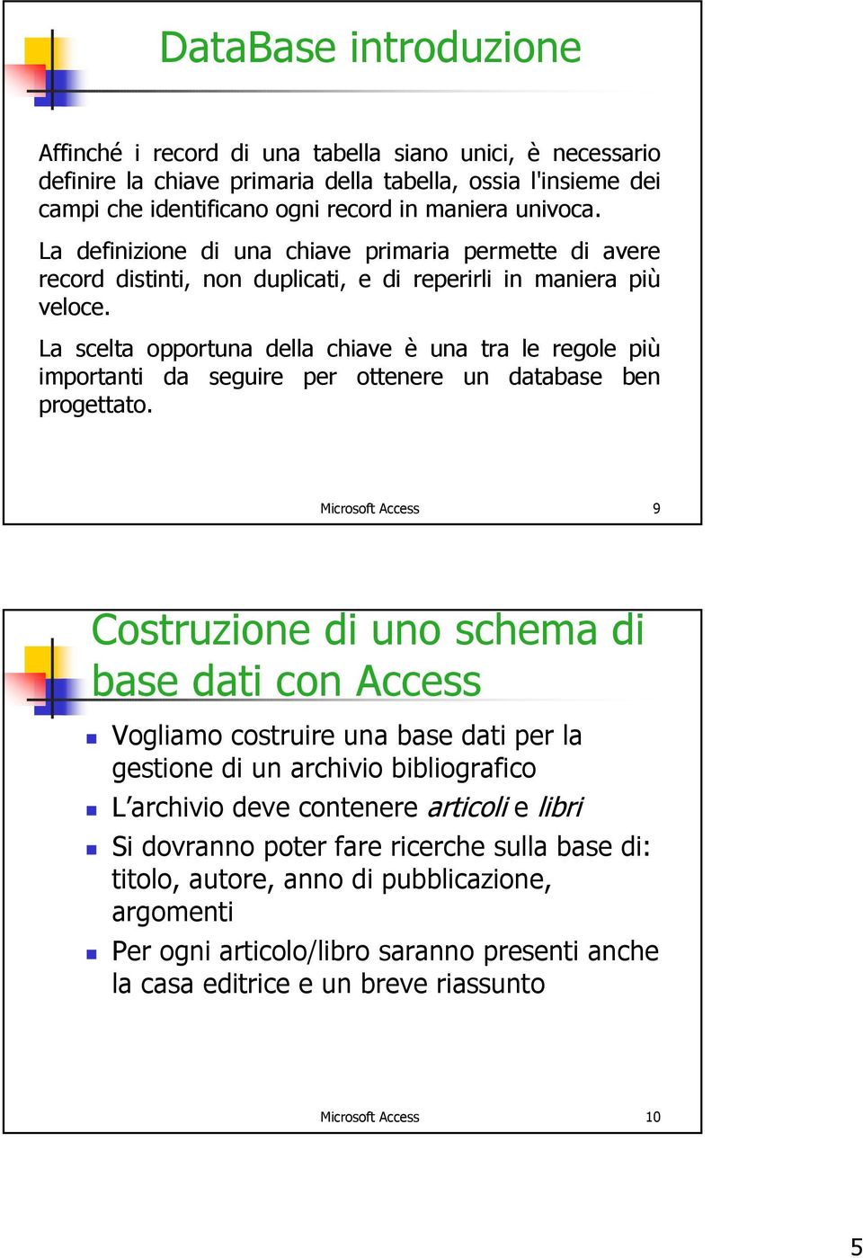 La scelta opportuna della chiave è una tra le regole più importanti da seguire per ottenere un database ben progettato.