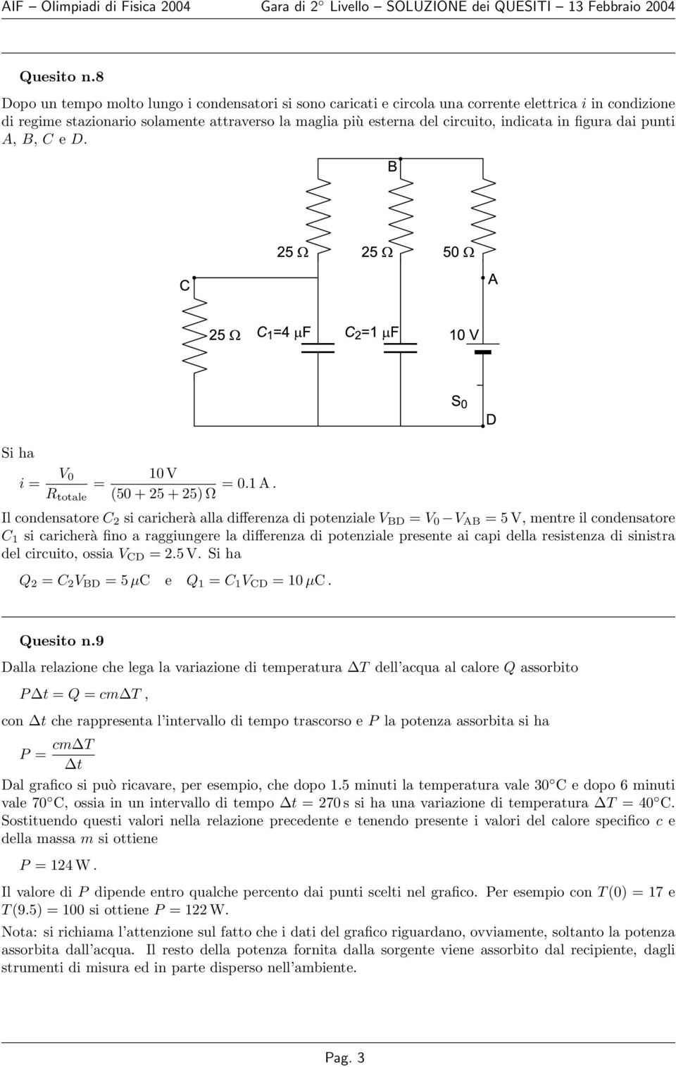 figura dai punti A, B, C e D. Si ha i = V 0 10 V = R totale (50 + 25 + 25) Ω = 0.1 A.