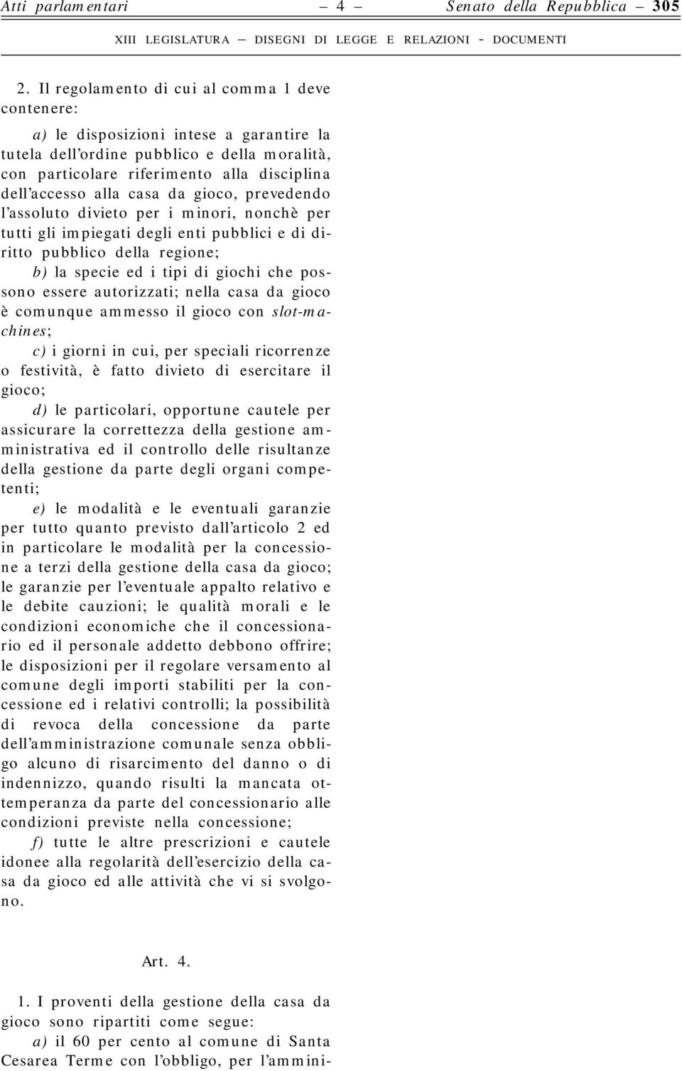 casa da gioco, prevedendo l assoluto divieto per i minori, nonchè per tutti gli impiegati degli enti pubblici e di diritto pubblico della regione; b) la specie ed i tipi di giochi che possono essere