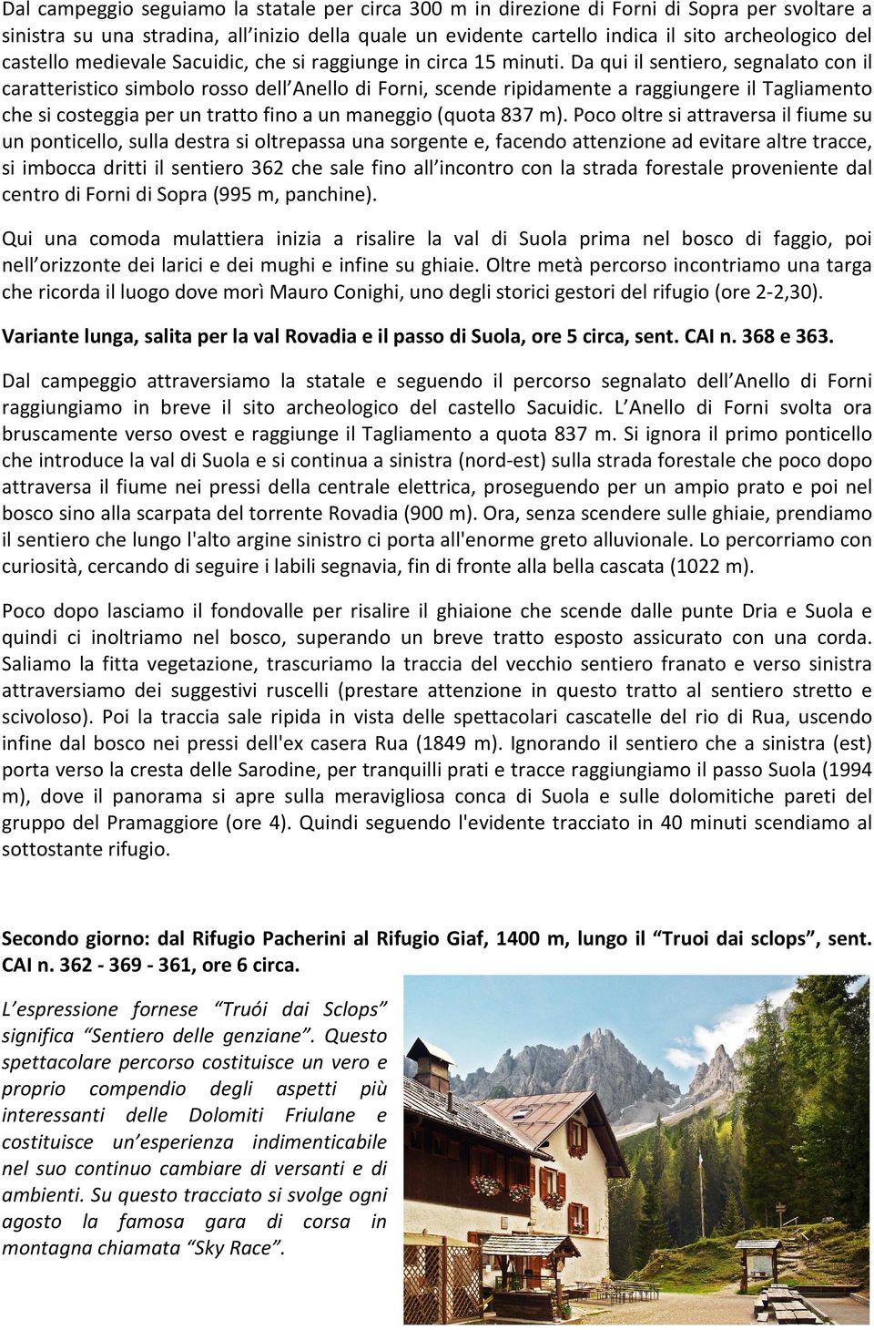 Da qui il sentiero, segnalato con il caratteristico simbolo rosso dell Anello di Forni, scende ripidamente a raggiungere il Tagliamento che si costeggia per un tratto fino a un maneggio (quota 837 m).