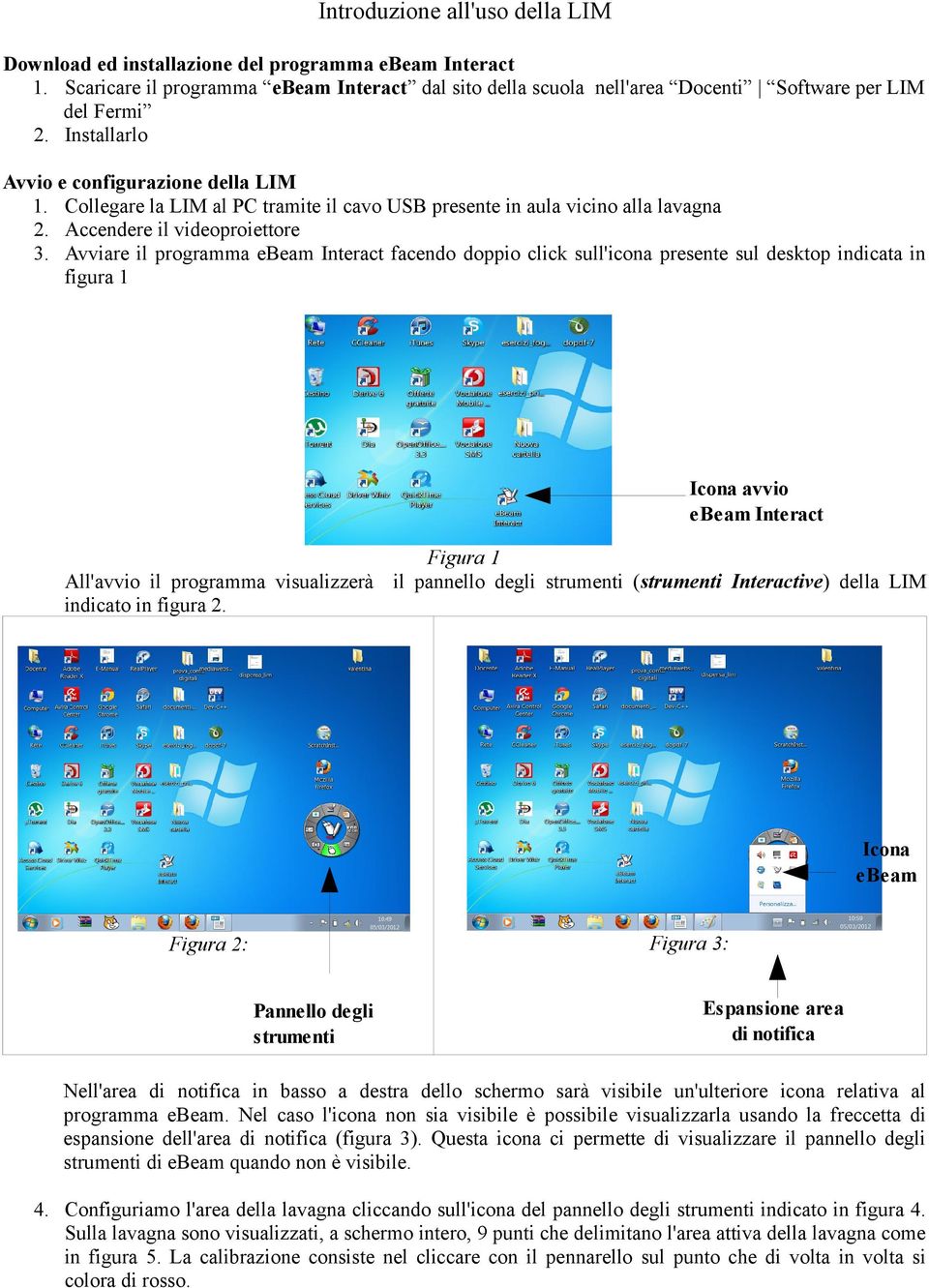 Avviare il programma ebeam Interact facendo doppio click sull'icona presente sul desktop indicata in figura 1 Icona avvio ebeam Interact Figura 1 All'avvio il programma visualizzerà il pannello degli