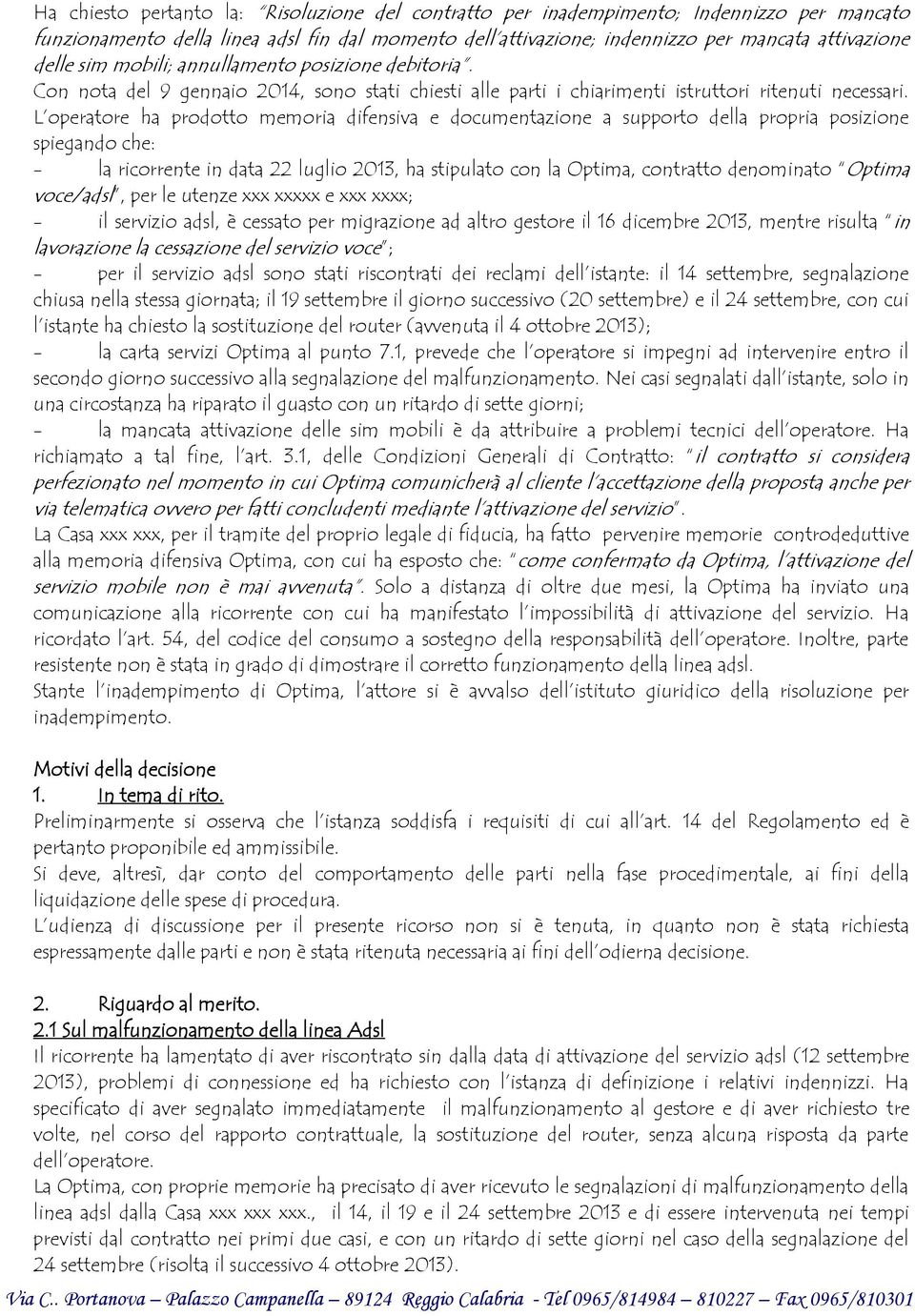 L operatore ha prodotto memoria difensiva e documentazione a supporto della propria posizione spiegando che: - la ricorrente in data 22 luglio 2013, ha stipulato con la Optima, contratto denominato