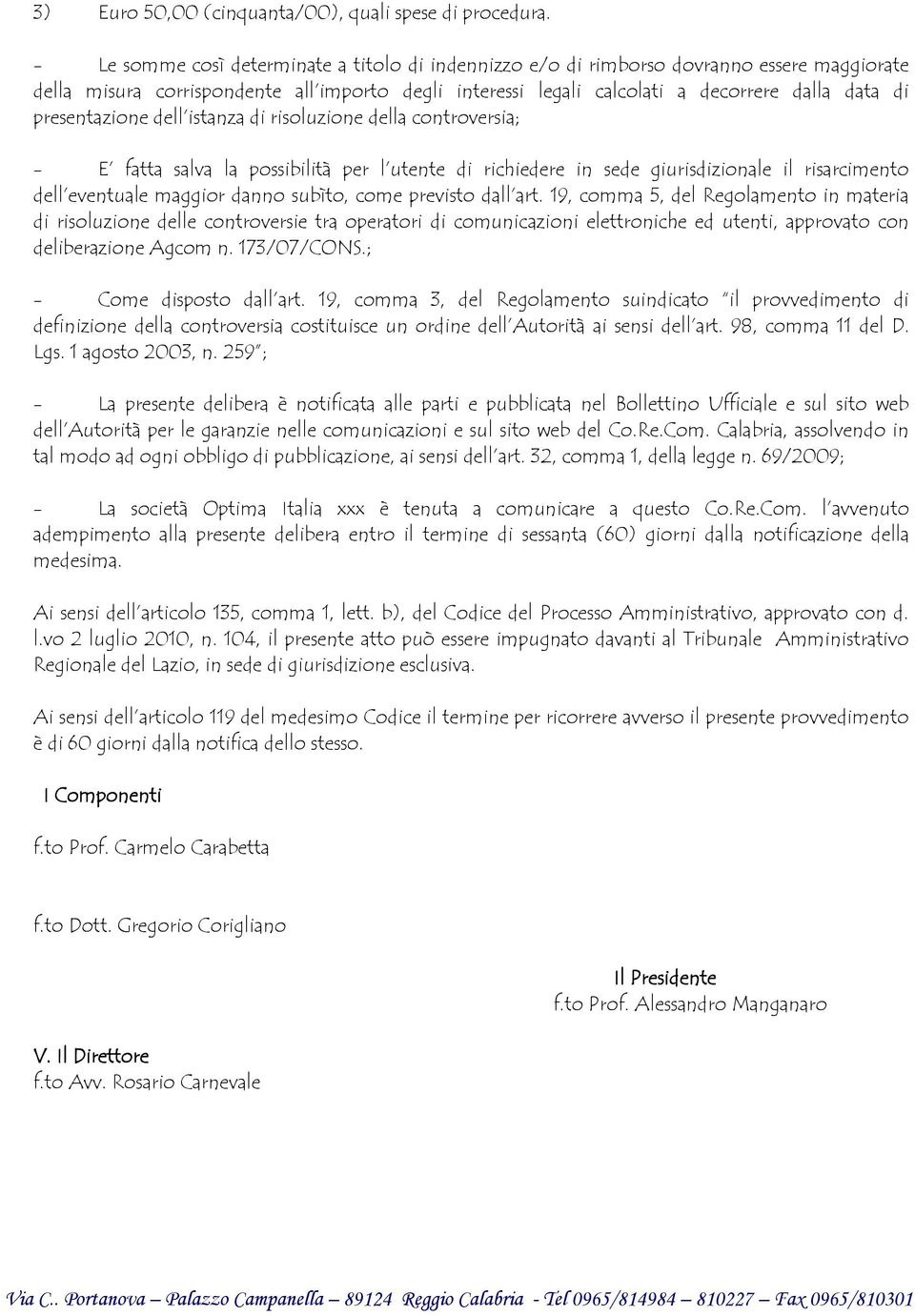 presentazione dell istanza di risoluzione della controversia; - E fatta salva la possibilità per l utente di richiedere in sede giurisdizionale il risarcimento dell eventuale maggior danno subìto,