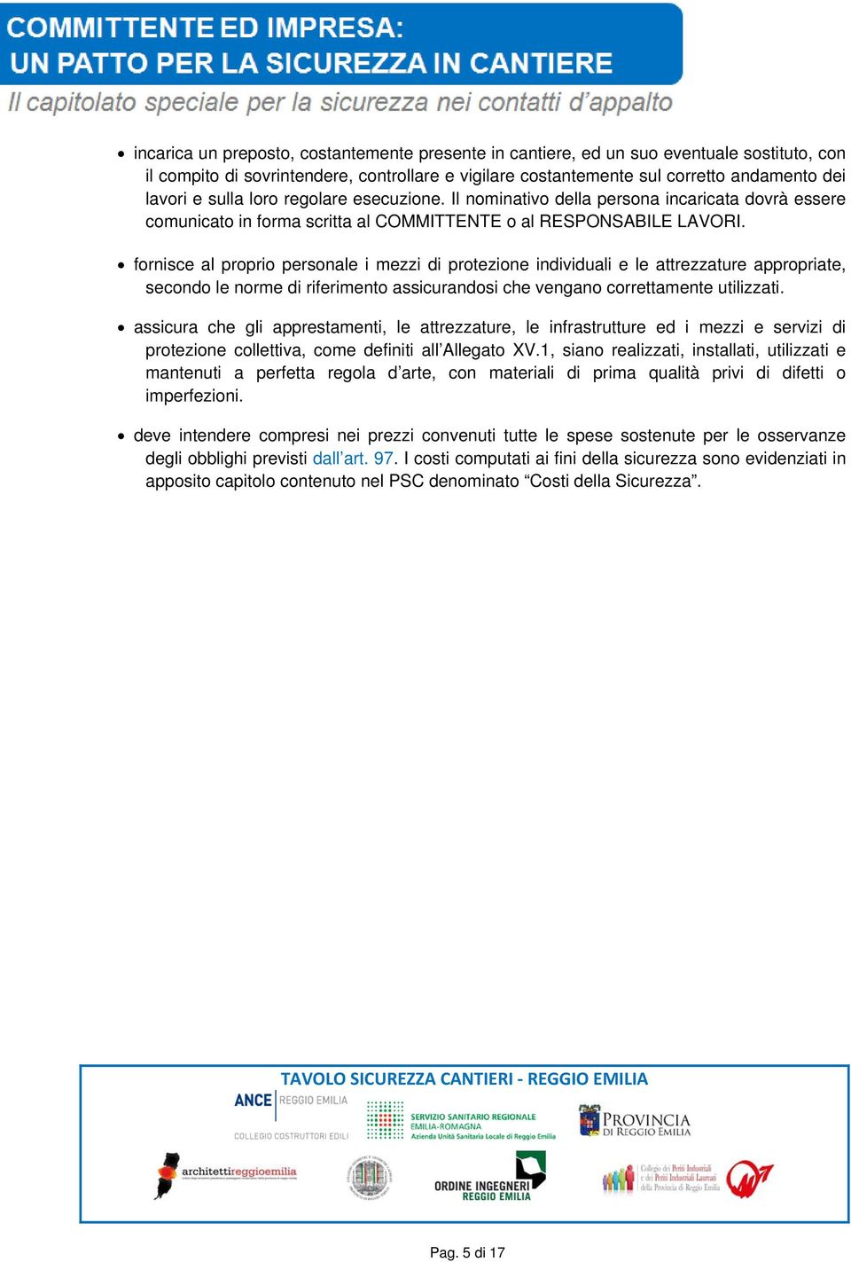 fornisce al proprio personale i mezzi di protezione individuali e le attrezzature appropriate, secondo le norme di riferimento assicurandosi che vengano correttamente utilizzati.