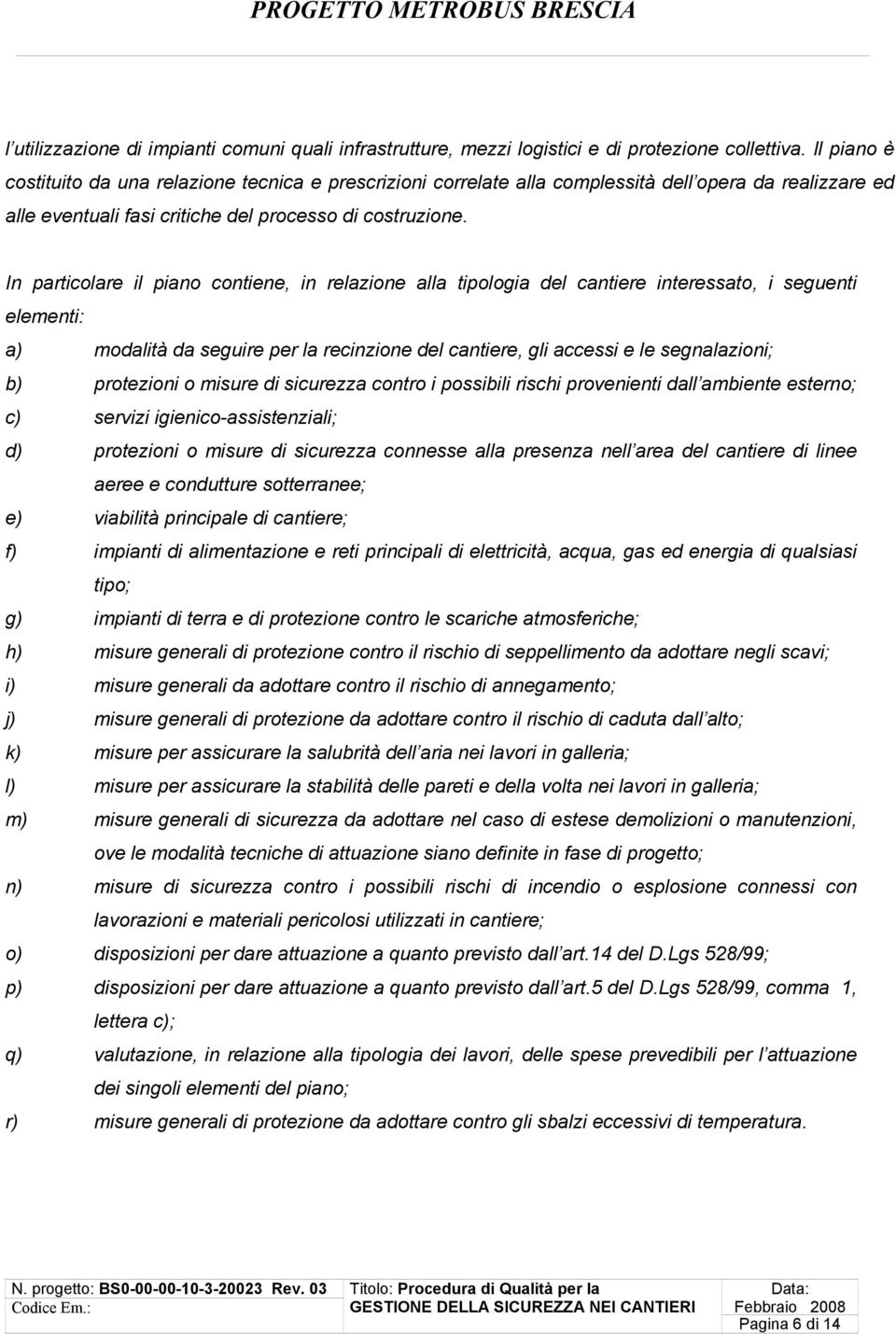 In particolare il piano contiene, in relazione alla tipologia del cantiere interessato, i seguenti elementi: a) modalità da seguire per la recinzione del cantiere, gli accessi e le segnalazioni; b)