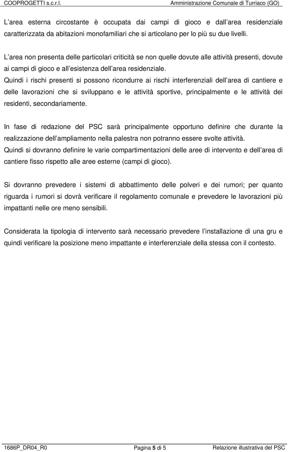 Quindi i rischi presenti si possono ricondurre ai rischi interferenziali dell area di cantiere e delle lavorazioni che si sviluppano e le attività sportive, principalmente e le attività dei