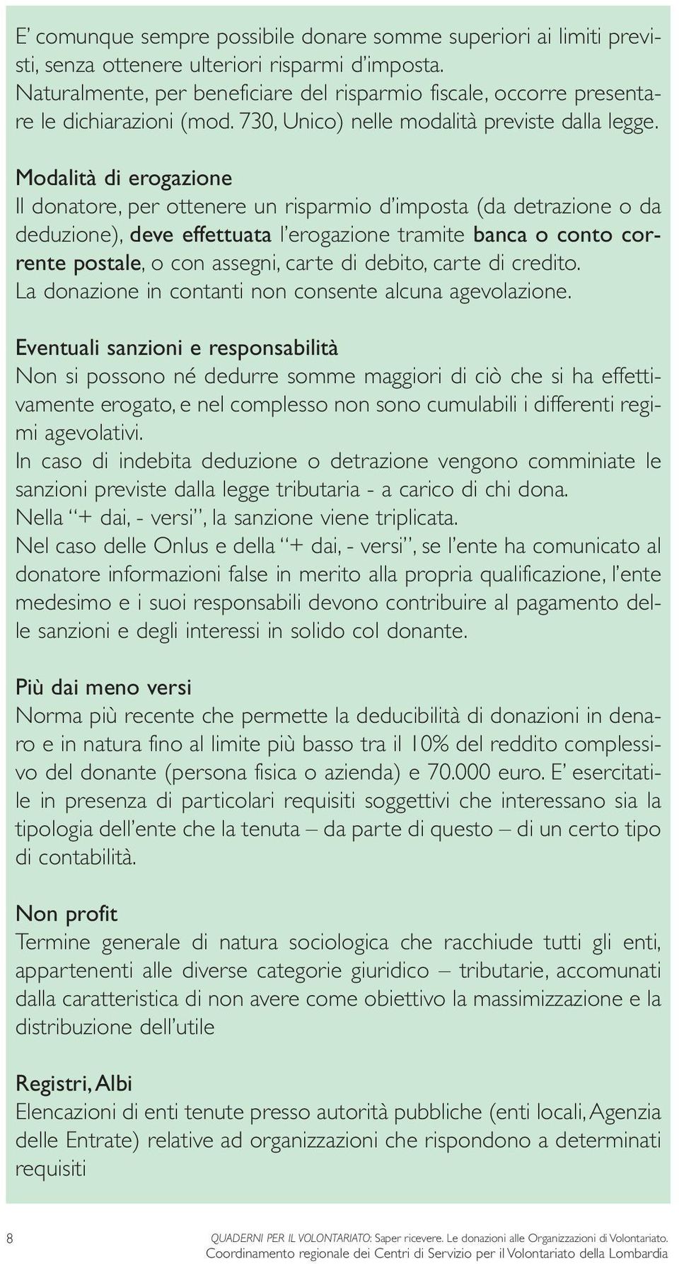 Modalità di erogazione Il donatore, per ottenere un risparmio d imposta (da detrazione o da deduzione), deve effettuata l erogazione tramite banca o conto corrente postale, o con assegni, carte di