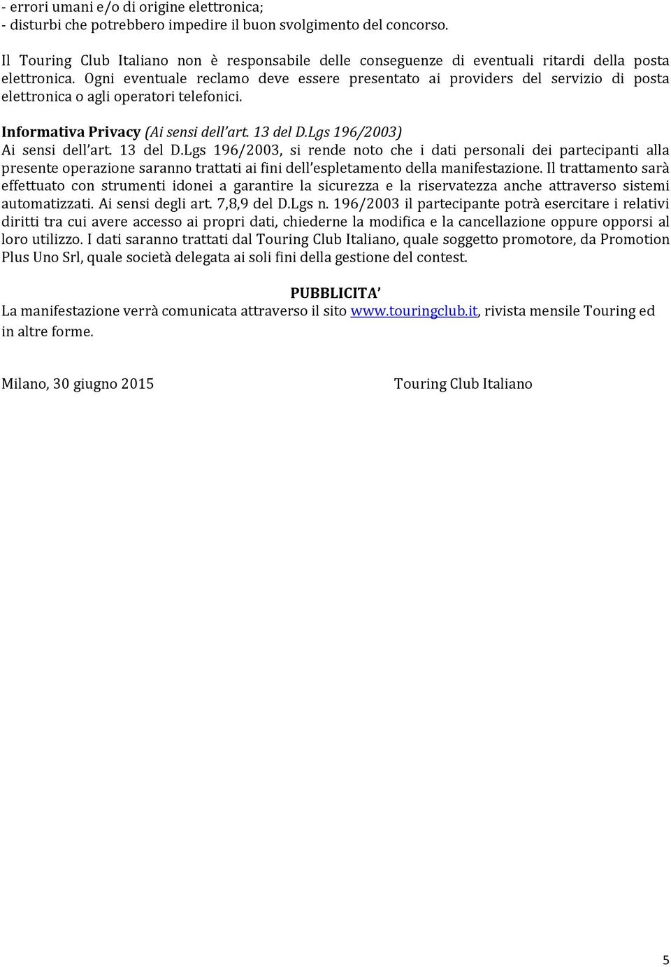 Ogni eventuale reclamo deve essere presentato ai providers del servizio di posta elettronica o agli operatori telefonici. Informativa Privacy (Ai sensi dell art. 13 del D.