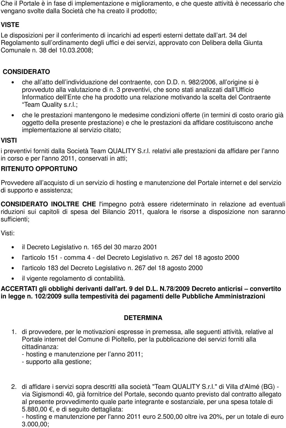 2008; CONSIDERATO VISTI che all atto dell individuazione del contraente, con D.D. n. 982/2006, all origine si è provveduto alla valutazione di n.