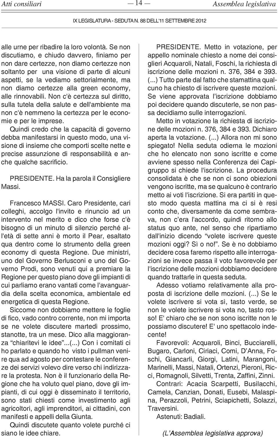 alla green economy, alle rinnovabili. Non c'è certezza sul diritto, sulla tutela della salute e dell'ambiente ma non c'è nemmeno la certezza per le economie e per le imprese.