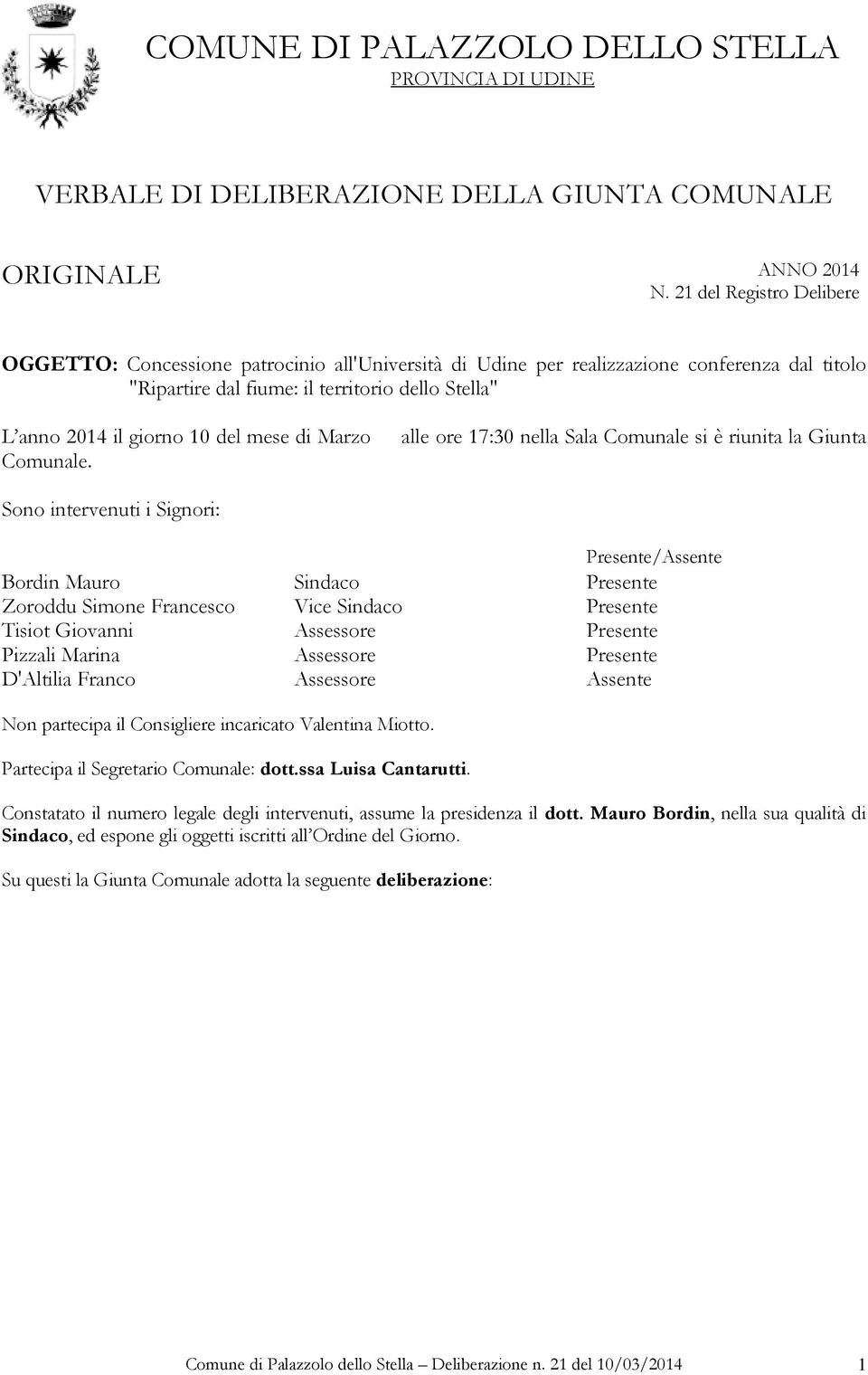 alle ore 17:30 nella Sala Comunale si è riunita la Giunta Sono intervenuti i Signori: Presente/Assente Bordin Mauro Sindaco Presente Zoroddu Simone Francesco Vice Sindaco Presente Tisiot Giovanni