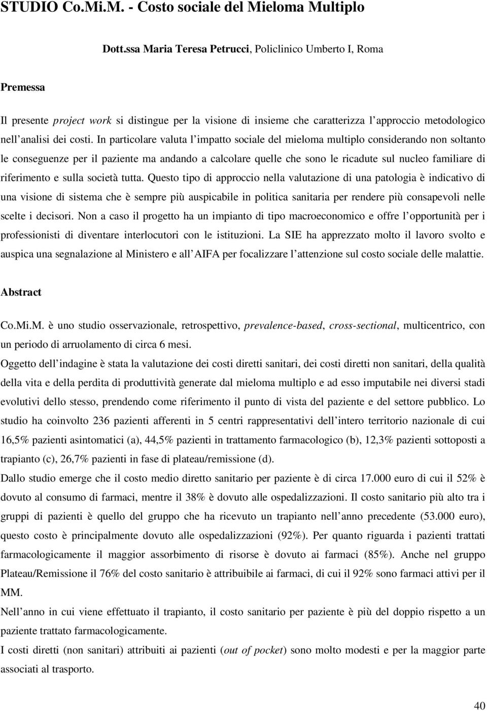 In particolare valuta l impatto sociale del mieloma multiplo considerando non soltanto le conseguenze per il paziente ma andando a calcolare quelle che sono le ricadute sul nucleo familiare di