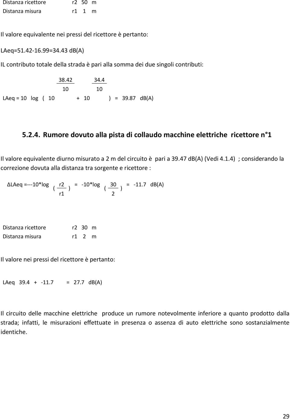 47 db(a) (Vedi 4.1.4) ; considerando la correzione dovuta alla distanza tra sorgente e ricettore : ΔLAeq = 10*log ( r2 = 10*log 30 = 11.