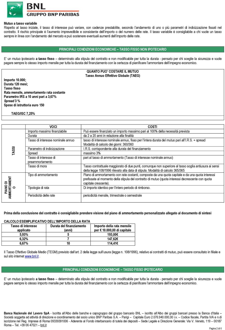 Il tasso variabile è consigliabile a chi vuole un tasso sempre in linea con l andamento del mercato e può sostenere eventuali aumenti dell importo delle rate.