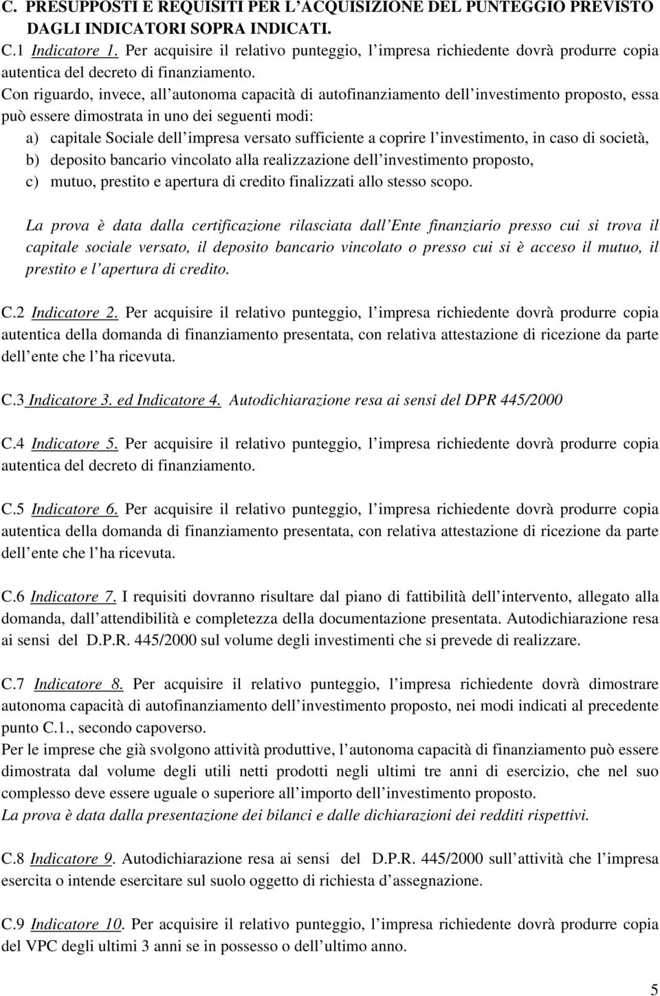 Con riguardo, invece, all autonoma capacità di autofinanziamento dell investimento proposto, essa può essere dimostrata in uno dei seguenti modi: a) capitale Sociale dell impresa versato sufficiente