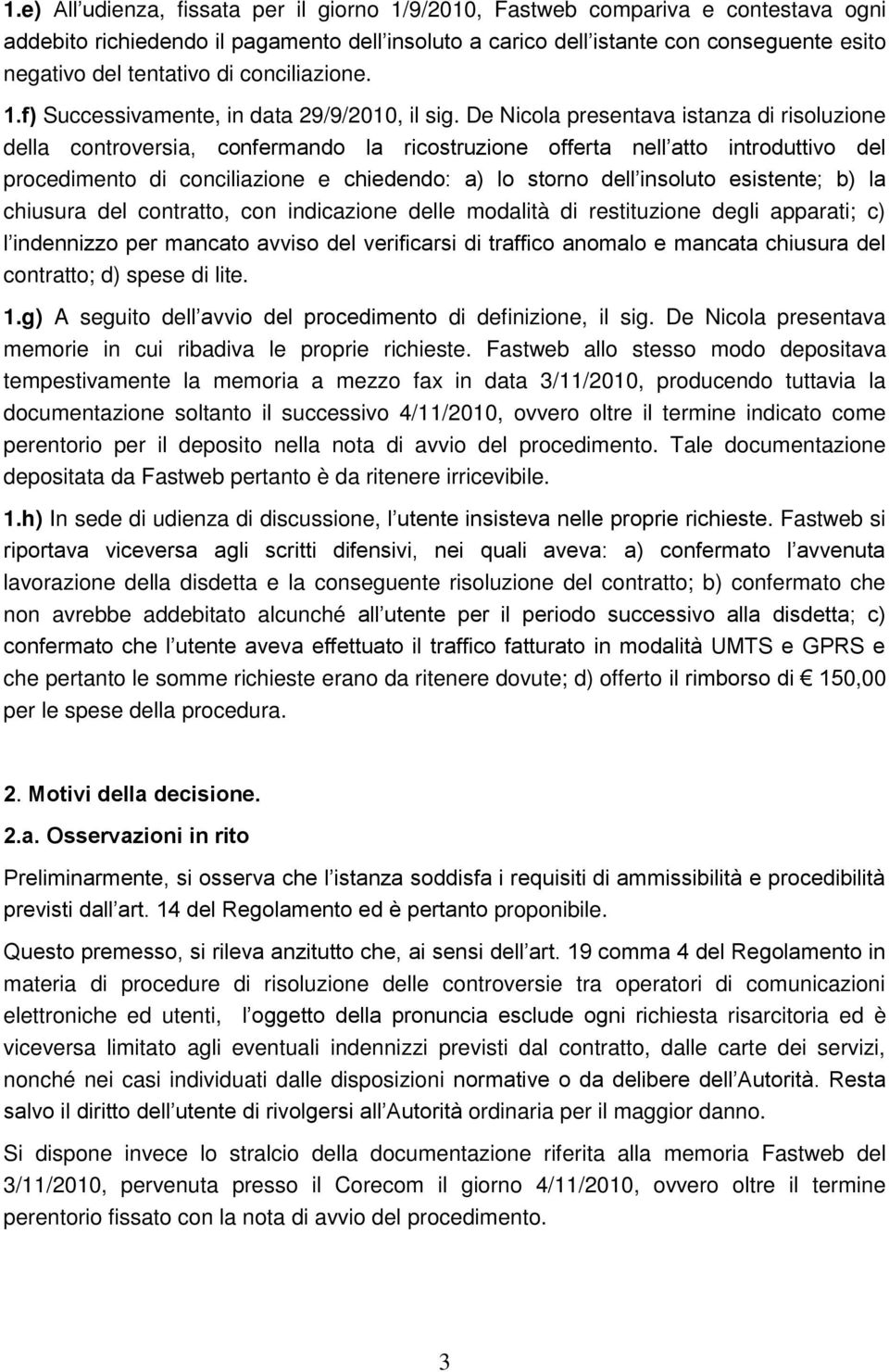 De Nicola presentava istanza di risoluzione della controversia, confermando la ricostruzione offerta nell atto introduttivo del procedimento di conciliazione e chiedendo: a) lo storno dell insoluto