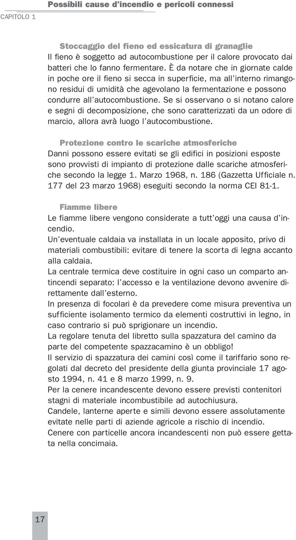 È da notare che in giornate calde in poche ore il fieno si secca in superficie, ma all interno rimangono residui di umidità che agevolano la fermentazione e possono condurre all autocombustione.