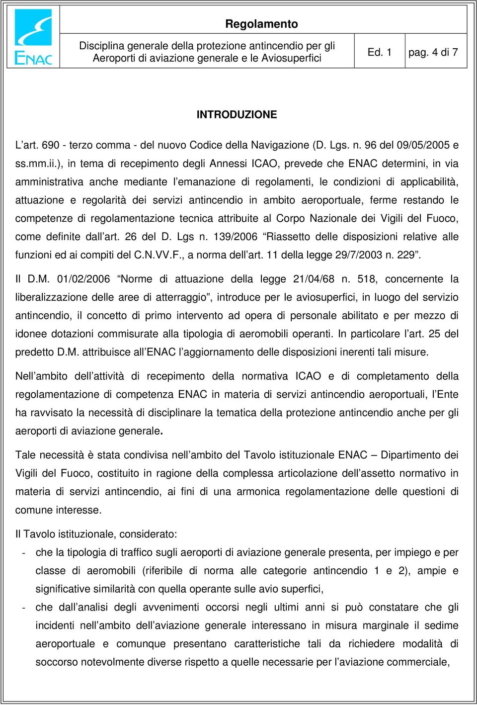 servizi antincendio in ambito aeroportuale, ferme restando le competenze di regolamentazione tecnica attribuite al Corpo Nazionale dei Vigili del Fuoco, come definite dall art. 26 del D. Lgs n.