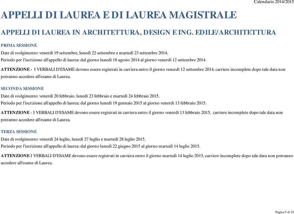 Periodo per l'iscrizione all'appello di laurea: dal giorno lunedì 18 agosto 2014 al giorno venerdì 12 settembre 2014.