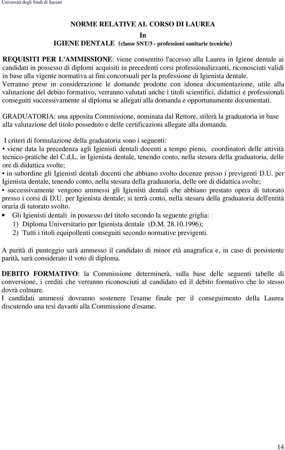 Verranno prese in considerazione le domande prodotte con idonea documentazione, utile alla valutazione del debito formativo, verranno valutati anche i titoli scientifici, didattici e professionali