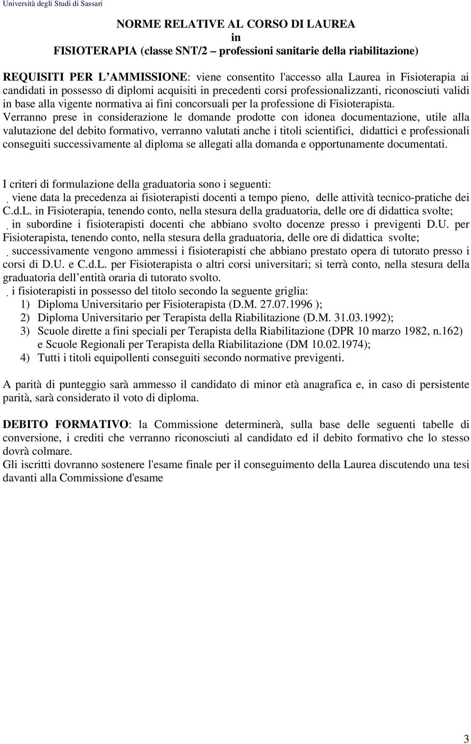 Verranno prese in considerazione le domande prodotte con idonea documentazione, utile alla valutazione del debito formativo, verranno valutati anche i titoli scientifici, didattici e professionali