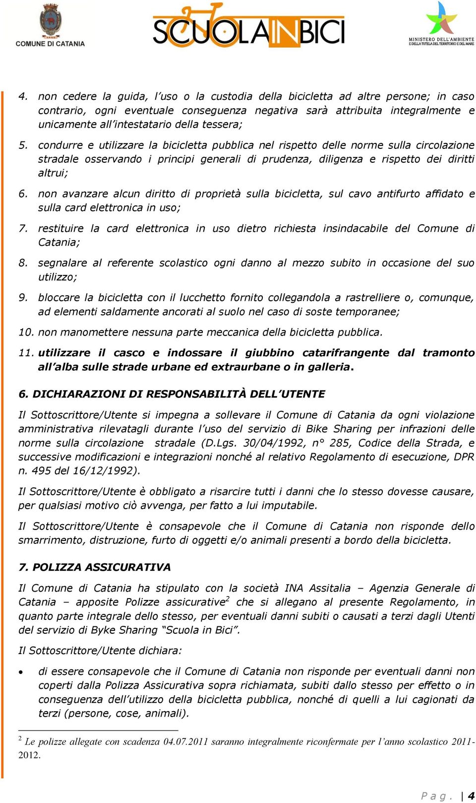 non avanzare alcun diritto di proprietà sulla bicicletta, sul cavo antifurto affidato e sulla card elettronica in uso; 7.