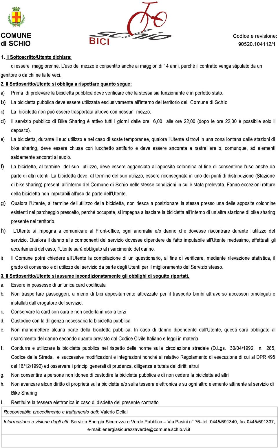 b) La bicicletta pubblica deve essere utilizzata esclusivamente all'interno del territorio dei Comune di Schio c) La bicicletta non può essere trasportata altrove con nessun mezzo.