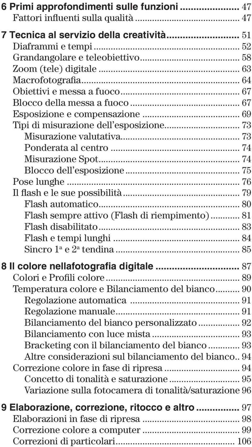 .. 73 Misurazione valutativa... 73 Ponderata al centro... 74 Misurazione Spot... 74 Blocco dell esposizione... 75 Pose lunghe... 76 Il flash e le sue possibilità... 79 Flash automatico.