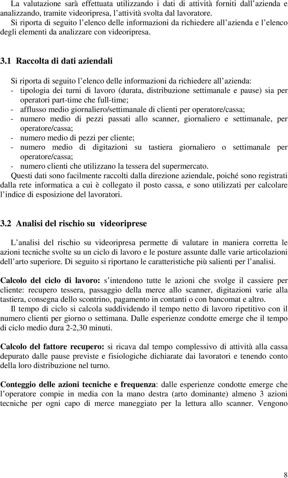 1 Raccolta di dati aziendali Si riporta di seguito l elenco delle informazioni da richiedere all azienda: - tipologia dei turni di lavoro (durata, distribuzione settimanale e pause) sia per operatori