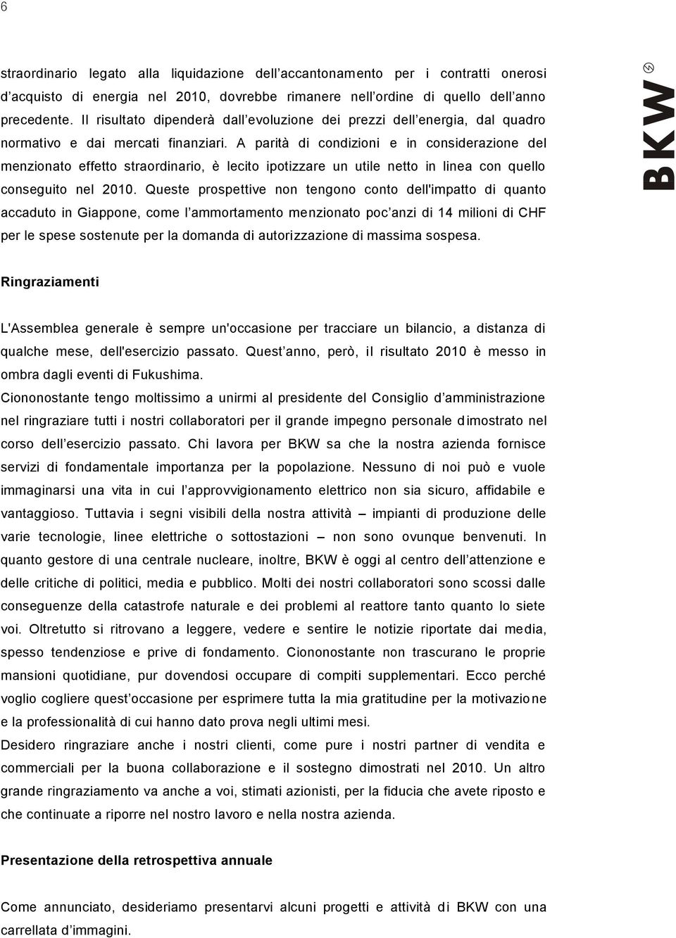 A parità di condizioni e in considerazione del menzionato effetto straordinario, è lecito ipotizzare un utile netto in linea con quello conseguito nel 2010.