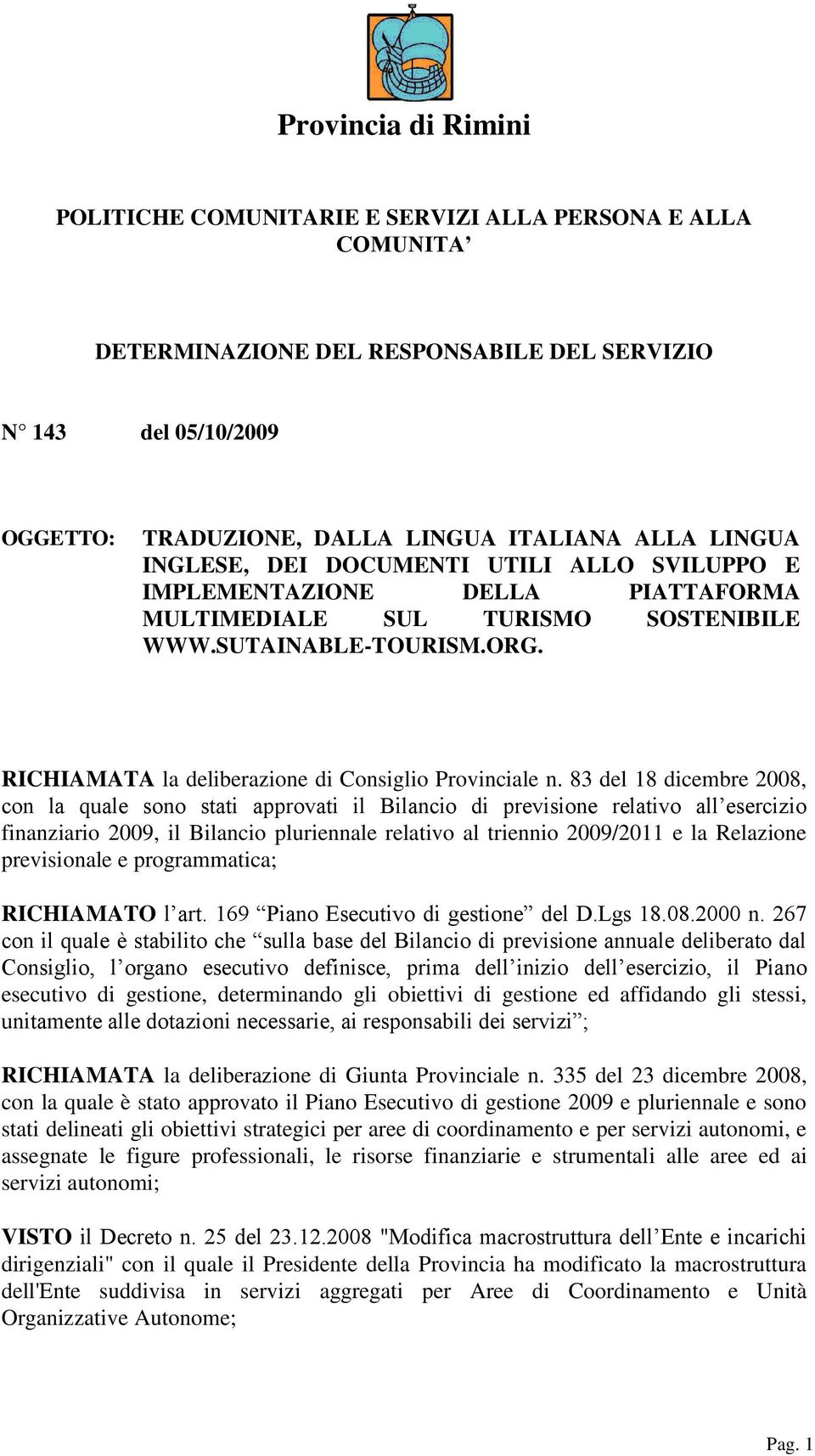 83 del 18 dicembre 2008, con la quale sono stati approvati il Bilancio di previsione relativo all esercizio finanziario 2009, il Bilancio pluriennale relativo al triennio 2009/2011 e la Relazione