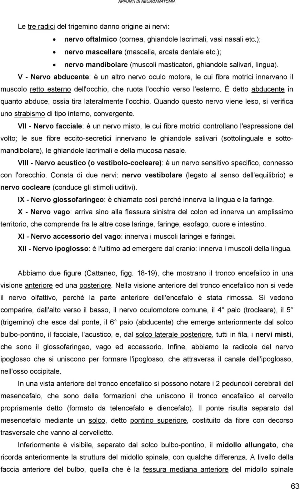 V - Nervo abducente: è un altro nervo oculo motore, le cui fibre motrici innervano il muscolo retto esterno dell'occhio, che ruota l'occhio verso l'esterno.