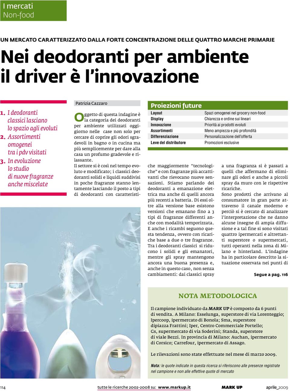 In evoluzione lo studio di nuove fragranze anche miscelate Patrizia Cazzaro Oggetto di questa indagine è la categoria dei deodoranti per ambiente utilizzati oggigiorno nelle case non solo per cercare
