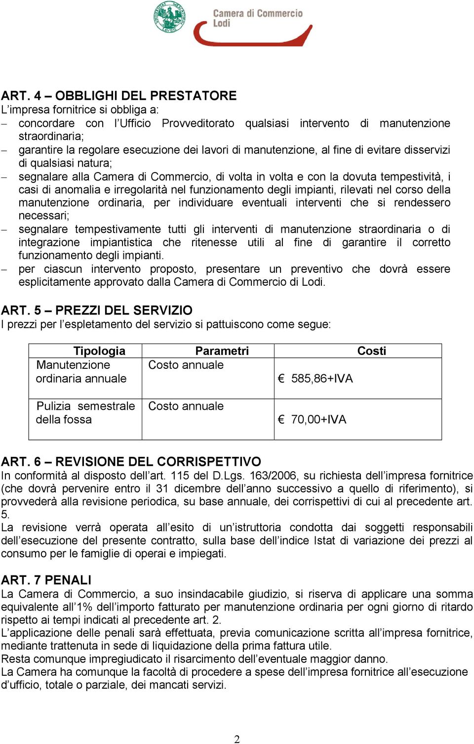 funzionamento degli impianti, rilevati nel corso della manutenzione ordinaria, per individuare eventuali interventi che si rendessero necessari; segnalare tempestivamente tutti gli interventi di