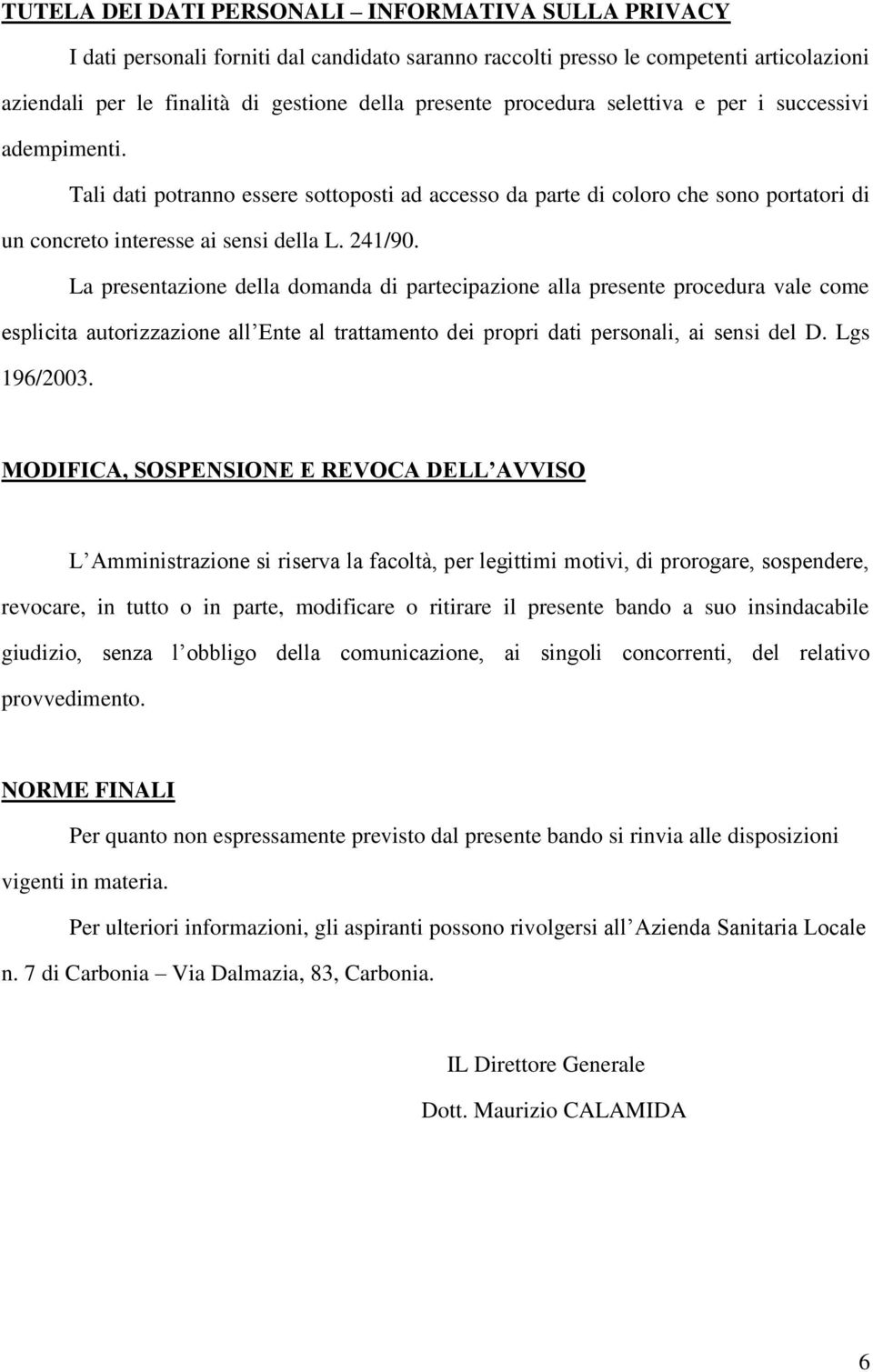 La presentazione della domanda di partecipazione alla presente procedura vale come esplicita autorizzazione all Ente al trattamento dei propri dati personali, ai sensi del D. Lgs 196/2003.