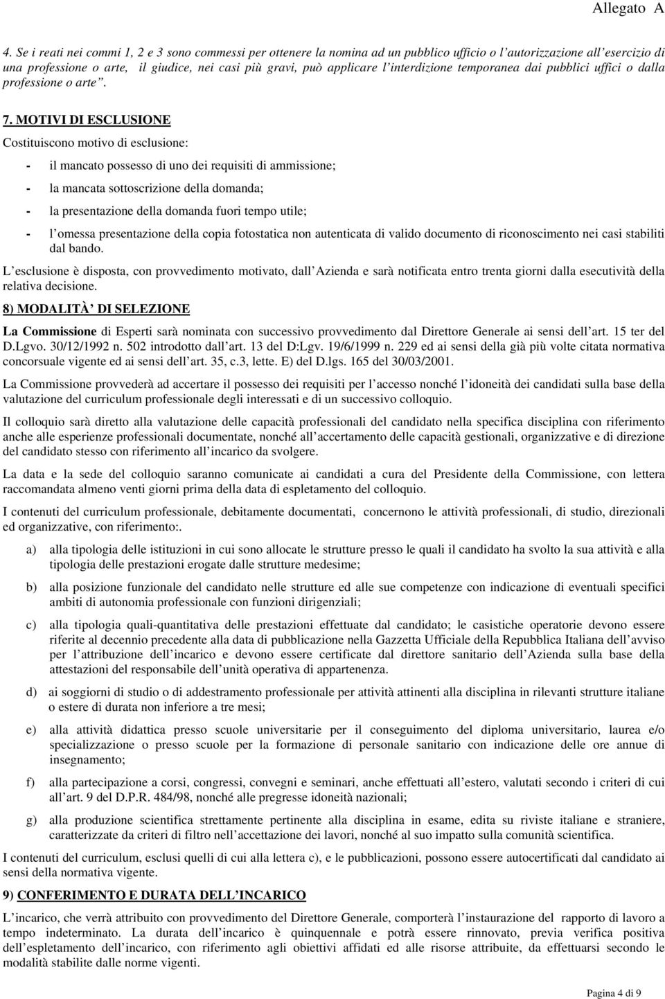 MOTIVI DI ESCLUSIONE Costituiscono motivo di esclusione: - il mancato possesso di uno dei requisiti di ammissione; - la mancata sottoscrizione della domanda; - la presentazione della domanda fuori