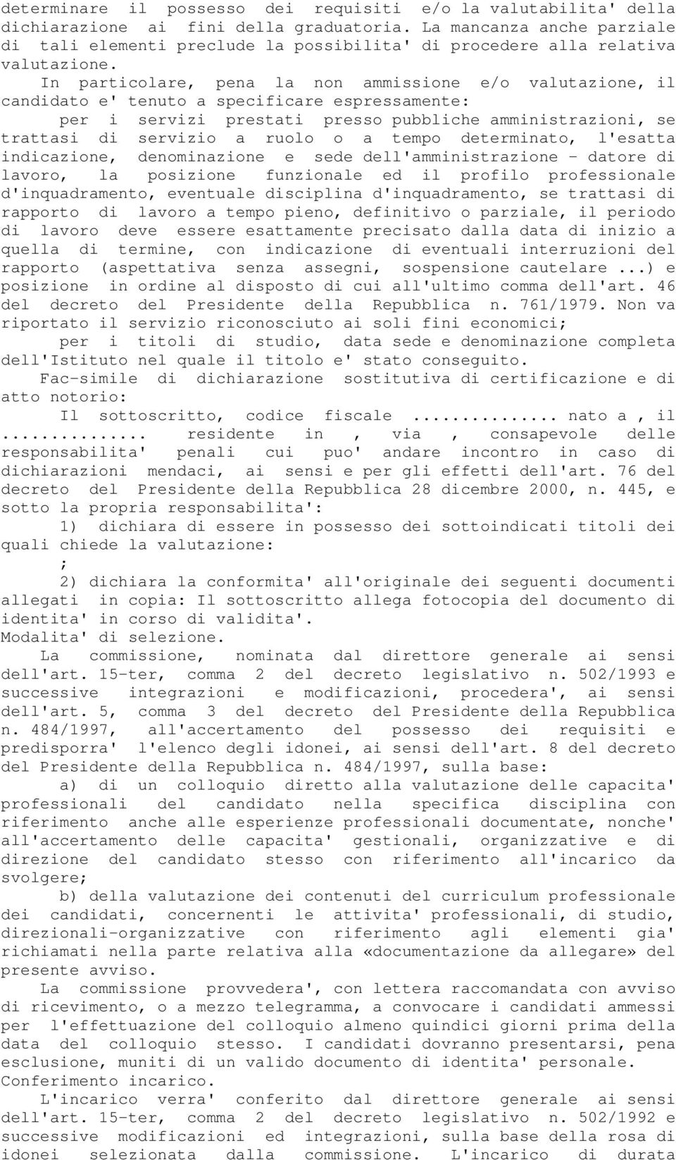 In particolare, pena la non ammissione e/o valutazione, il candidato e' tenuto a specificare espressamente: per i servizi prestati presso pubbliche amministrazioni, se trattasi di servizio a ruolo o